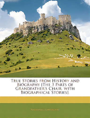 True Stories From History And Biography [the 3 Parts Of Grandfather's Chair, With Biographical St..., De Hawthorne, Nathaniel. Editorial Nabu Pr, Tapa Blanda En Inglés