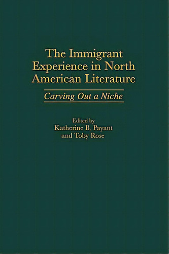 The Immigrant Experience In North American Literature: Carving Out A Niche, De Payant, Katherine B.. Editorial Greenwood Pub Group, Tapa Dura En Inglés