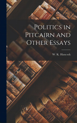 Politics In Pitcairn And Other Essays, De Hancock, W. K. (william Keith) 1898-. Editorial Hassell Street Pr, Tapa Dura En Inglés