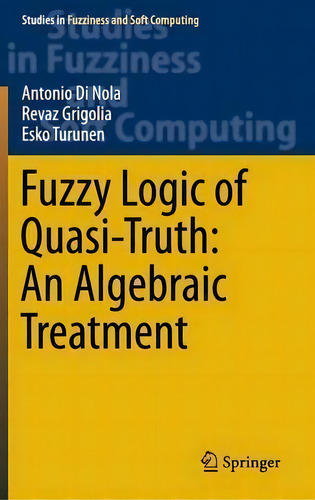 Fuzzy Logic Of Quasi-truth: An Algebraic Treatment, De Antonio Di Nola. Studies In Fuzziness And Soft Computing, Vol. 1. Editorial Springer International Publishing Ag, Tapa Dura En Inglés