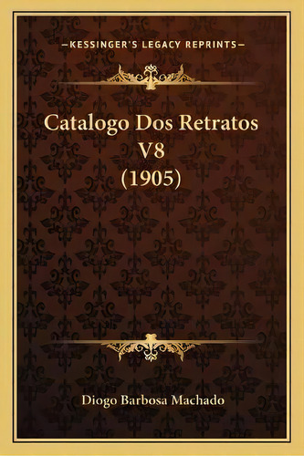 Catalogo Dos Retratos V8 (1905), De Diogo Barbosa Machado. En Español