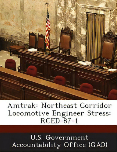 Amtrak: Northeast Corridor Locomotive Engineer Stress: Rced-87-1, De U. S. Government Accountability Office (., Vol. 1. Editorial Bibliogov, Tapa Blanda En Inglés