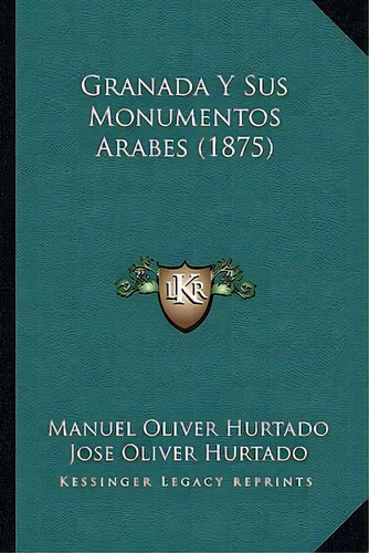 Granada Y Sus Monumentos Arabes (1875), De Manuel Oliver Hurtado., Vol. 1. Editorial Kessinger Legacy Reprints, Tapa Blanda En Inglés