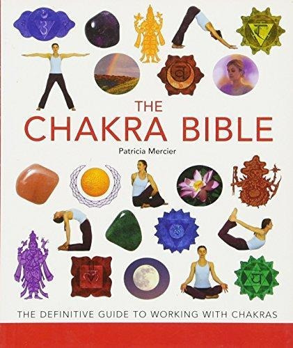 The Chakra Bible: The Definitive Guide To Working With Chakr