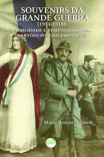 Souvenirs da grande guerra (1914-1918): virilidade e feminilidade em cartões-postais franceses, de Stancik, Marco Antonio. Editora CRV LTDA ME, capa mole em português, 2017