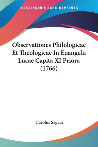 Observationes Philologicae Et Theologicae In Euangelii Lucae Capita Xi Priora (1766), De Segaar, Carolus., Vol. 1. Editorial Kessinger Pub Llc, Tapa Blanda En Inglés