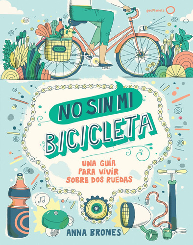 No sin mi bicicleta: Una guía para vivir sobre dos ruedas, de Brones, Anna. Serie Fuera de colección Editorial Geoplaneta México, tapa blanda en español, 2019