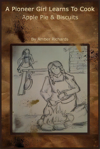 A Pioneer Girl Learns To Cook : Apple Pie & Biscuits, De Amber Richards. Editorial Createspace Independent Publishing Platform, Tapa Blanda En Inglés