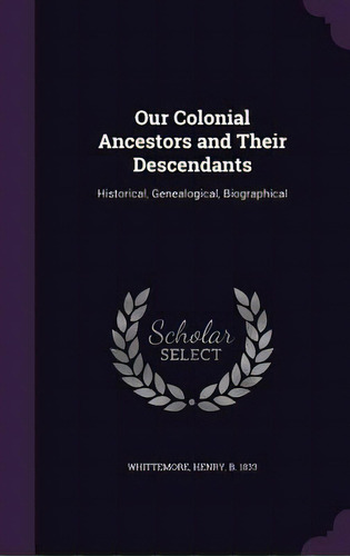 Our Colonial Ancestors And Their Descendants: Historical, Genealogical, Biographical, De Whittemore, Henry. Editorial Palala Pr, Tapa Dura En Inglés