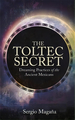 The Toltec Secret : Dreaming Practices Of The Ancient Mexicans, De Sergio Magana. Editorial Hay House, Tapa Blanda En Inglés