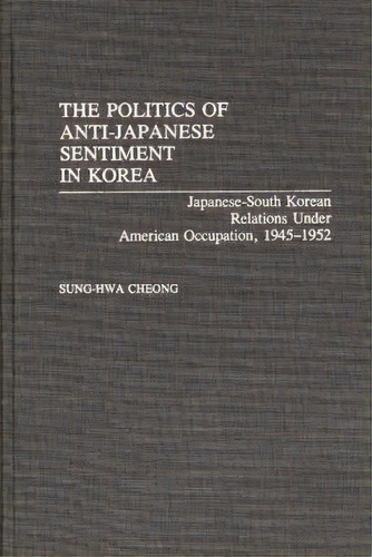 The Politics Of Anti-japanese Sentiment In Korea, De Sung-hwa Cheong. Editorial Abc Clio, Tapa Dura En Inglés