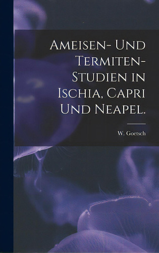 Ameisen- Und Termiten-studien In Ischia, Capri Und Neapel., De Goetsch, W.. Editorial Hassell Street Pr, Tapa Dura En Inglés