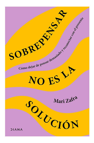 Libro Sobrepensar no es la solución Cómo dejar de pensar demasiado y reconectar con el presente Mari Zafra editorial Diana tapa blanda en español 2024
