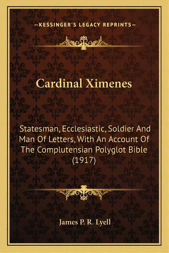 Cardinal Ximenes: Statesman, Ecclesiastic, Soldier And Man Of Letters, With Anstatesman, Ecclesia..., De Lyell, James P. R.. Editorial Kessinger Pub Llc, Tapa Blanda En Inglés