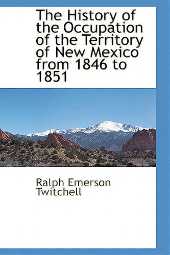 The History Of The Occupation Of The Territory Of New Mexico From 1846 To 1851, De Twitchell, Ralph Emerson., Vol. 1. Editorial Bcr (bibliographical Ctr For R, Tapa Dura En Inglés
