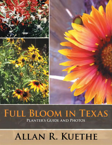 Full Bloom In Texas: Planter's Guide And Photos, De Kuethe, Allan R.. Editorial Authorhouse, Tapa Blanda En Inglés
