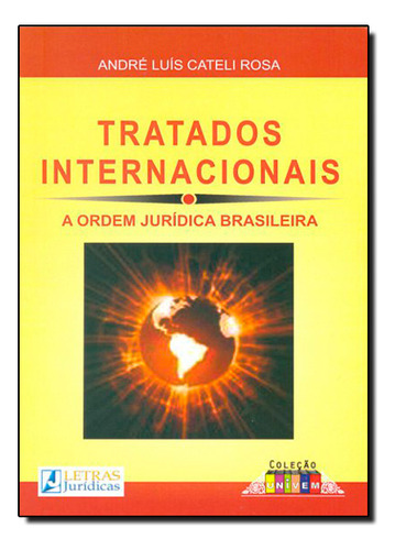 Tratados Internacionais: A Ordem Juridica Brasileira, De André  Luis Cateli Rosa. Editora Letras Jurídicas, Capa Dura Em Português