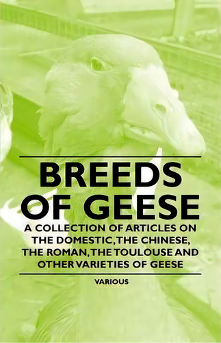 Breeds Of Geese - A Collection Of Articles On The Domestic, The Chinese, The Roman, The Toulouse ..., De Various. Editorial Read Books, Tapa Blanda En Inglés