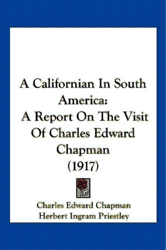 A Californian In South America: A Report On The Visit Of Charles Edward Chapman (1917), De Chapman, Charles Edward. Editorial Kessinger Pub Llc, Tapa Blanda En Inglés