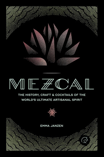 Libro Mezcal: La Historia, La Artesanía Y Los Cócteles De...