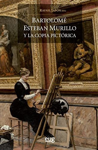 Bartolomé Esteban Murillo Y La Copia Pictórica, De Rafael Japón Franco. Editorial Universidad De Granada, Tapa Blanda En Español, 2019