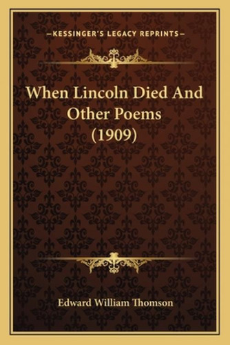 When Lincoln Died And Other Poems (1909), De Thomson, Edward William., Vol. 1. Editorial Kessinger Pub Llc, Tapa Blanda En Inglés
