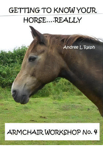 Getting To Know Your Horse....really - Armchair Workshop No.4, De Andree L Ralph. Armchair Workshop . 4, Vol. 1. Editorial Lulu Com, Tapa Blanda En Inglés