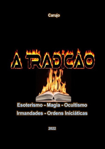 A Tradição: Esoterismo - Magia - Ocultismo Irmandades - Ordens Iniciáticas, De Carlos Araujo Carujo. Série Não Aplicável, Vol. 1. Editora Clube De Autores, Capa Mole, Edição 2 Em Português, 2022