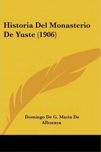 Historia Del Monasterio De Yuste (1906), De Domingo De G Maria De Alboraya. Editorial Kessinger Publishing, Tapa Blanda En Español