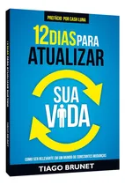 Comprar 12 Dias Para Atualizar Sua Vida, Tiago Brunet Explora 12 Chaves Que Vão Atualizar A Sua Vida E Também Prover Profundas Reflexões Sobre Uma Liderança Que Faça Diferença E Que Está Ao Seu Alcance