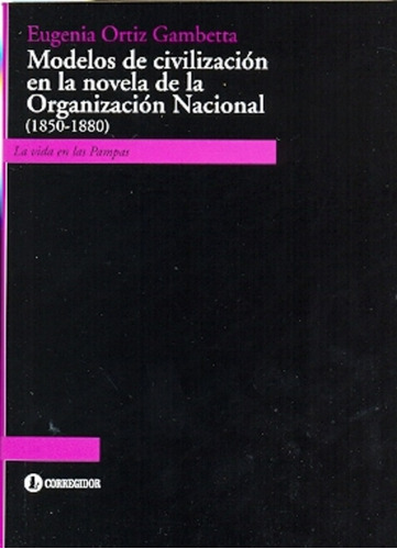 Modelos De Civilización En La Novela De La Organización Nacional: 1850-1880, de ORTIZ GAMBETTA, EUGENIA. Serie N/a, vol. Volumen Unico. Editorial CORREGIDOR, tapa blanda, edición 1 en español, 2012