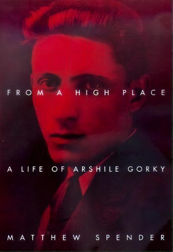 From A High Place : A Life Of Arshile Gorky, De Matthew Spender. Editorial University Of California Press, Tapa Blanda En Inglés