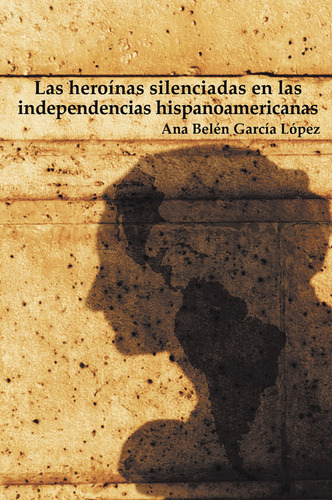 Las heroínas silenciadas en las independencias hispanoamericanas, de García López , Ana Belén.. Editorial CALIGRAMA, tapa blanda, edición 1.0 en español, 2016