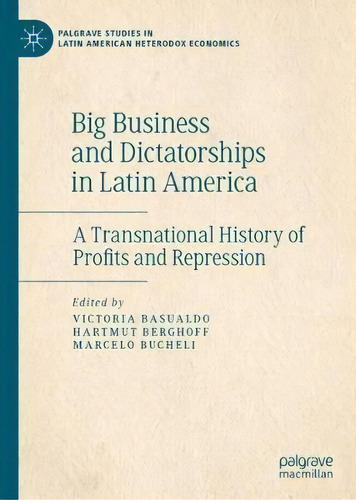 Big Business And Dictatorships In Latin America : A Transnational History Of Profits And Repression, De Victoria Basualdo. Editorial Springer Nature Switzerland Ag, Tapa Dura En Inglés