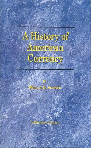 A History Of The American Currency, De William G. Sumner. Editorial Beard Books, Tapa Blanda En Inglés