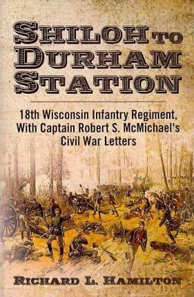 Shiloh To Durham Station : 18th Wisconsin Infantry Regime...