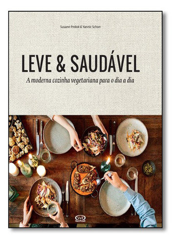 Leve & Saudável: A Moderna Cozinha Vegetariana Para O Dia A