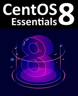 Centos 8 Essentials: Learn To Install, Administer And Deploy