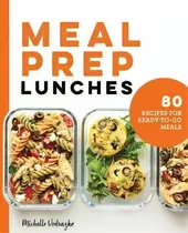 Comprar Meal Prep Lunches : 80 Recipes For Ready-to-go Meals: 80 Recipes For Ready-to-go Meals, De Michelle Vodrazka., Vol. 1. Editorial Rockridge Press, Tapa Blanda En Inglés