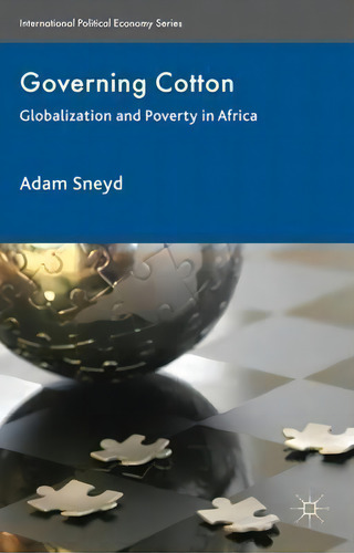 Governing Cotton: Globalization And Poverty In Africa, De Adam Sneyd. International Political Economy Series, Vol. 1. Editorial Palgrave Macmillan, Tapa Dura En Inglés