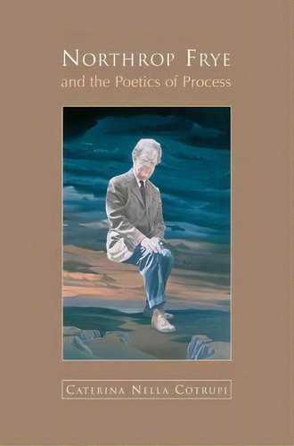 Northrop Frye And The Poetics Of Process, De Nella Cotrupi. Editorial University Toronto Press, Tapa Blanda En Inglés