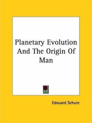 Planetary Evolution And The Origin Of Man - Edouard Schur...