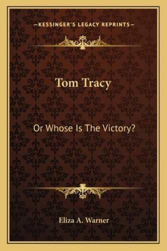 Tom Tracy: Or Whose Is The Victory?: Or Whose Is The Victory?, De Warner, Eliza A.., Vol. 1. Editorial Kessinger Pub Llc, Tapa Blanda En Inglés