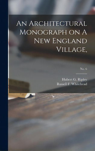 An Architectural Monograph On A New England Village,; No. 6, De Ripley, Hubert G. (hubert George) B.. . 6, Vol. 1. Editorial Legare Street Pr, Tapa Dura En Inglés