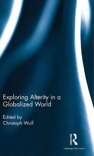 Exploring Alterity In A Globalized World, De Wulf, Christoph. Editorial Routledge, Tapa Dura En Inglés