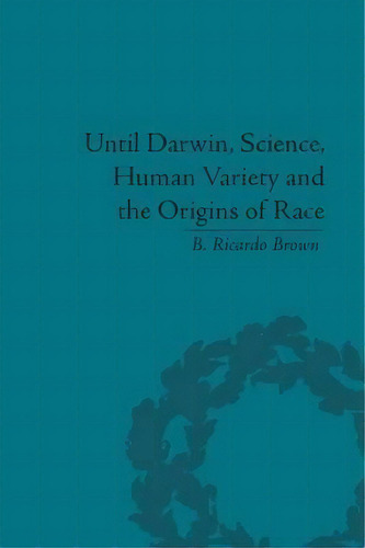 Until Darwin, Science, Human Variety And The Origins Of Race, De B. Ricardo Brown. Editorial Taylor Francis Ltd, Tapa Blanda En Inglés