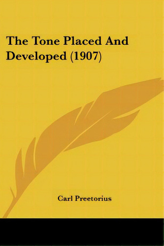 The Tone Placed And Developed (1907), De Preetorius, Carl. Editorial Kessinger Pub Llc, Tapa Blanda En Inglés