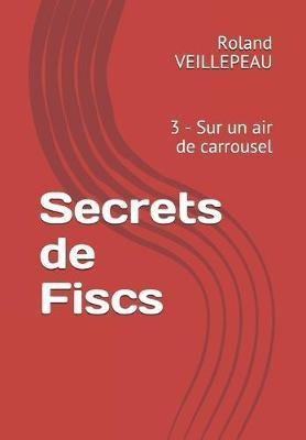 Secrets De Fiscs : 3 - Sur Un Air De Carrousel - Roland V...