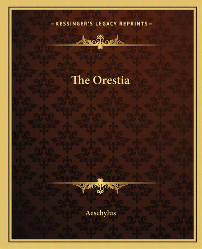 The Oresteia, De Aeschylus. Editorial Kessinger Pub Llc, Tapa Blanda En Inglés