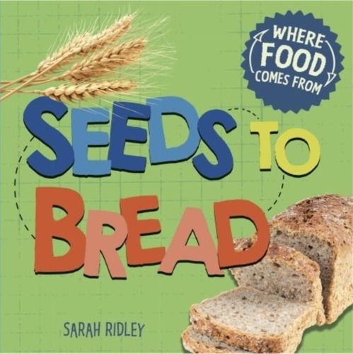 Seeds To Bread - Where Food Comes From - Sarah Ridley